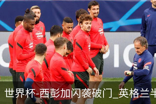 世界杯-西彭加闪袭破门 英格兰半场暂0-1落后民主刚果