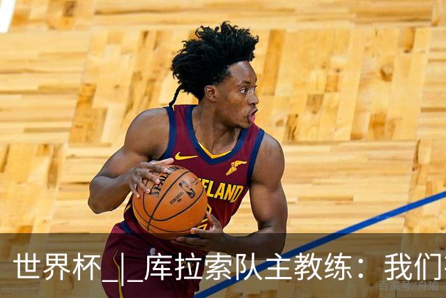世界杯 | 库拉索队主教练：我们有能力给任何对手制造麻烦