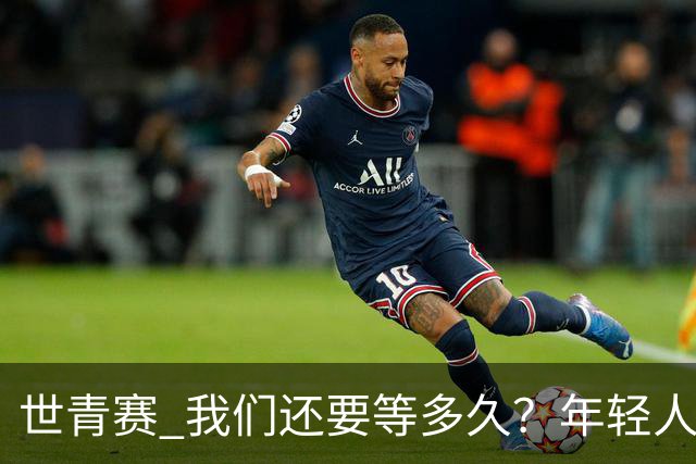 世青赛 我们还要等多久？年轻人 擦干泪 抬头看