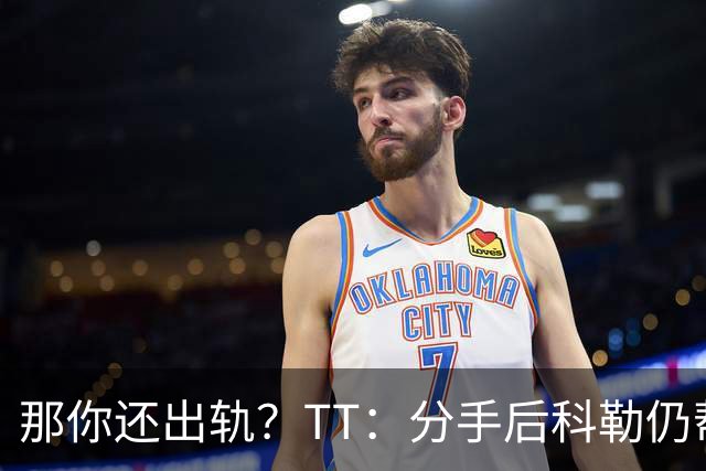 那你还出轨？TT：分手后科勒仍帮我照顾患病的弟弟 她就像个天使