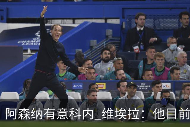 阿森纳有意科内 维埃拉：他目前是法国最强中场 排在琼阿梅尼之前