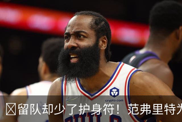 🧐留队却少了护身符！范弗里特为何失去了交易否决权？