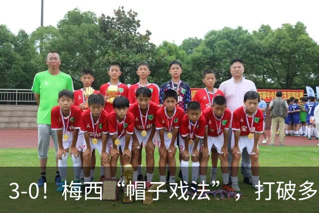 3-0！梅西“帽子戏法”，打破多项纪录，齐达内儿子“发挥失常”